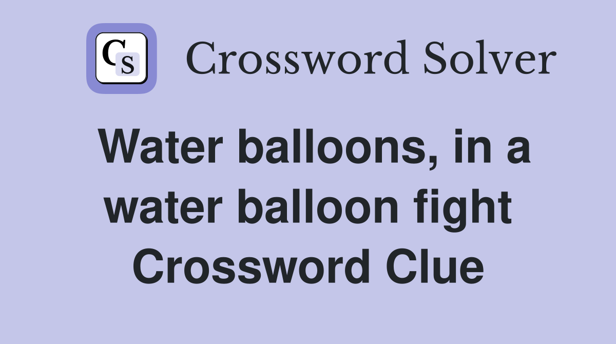 Water balloons in a water balloon fight Crossword Clue Answers